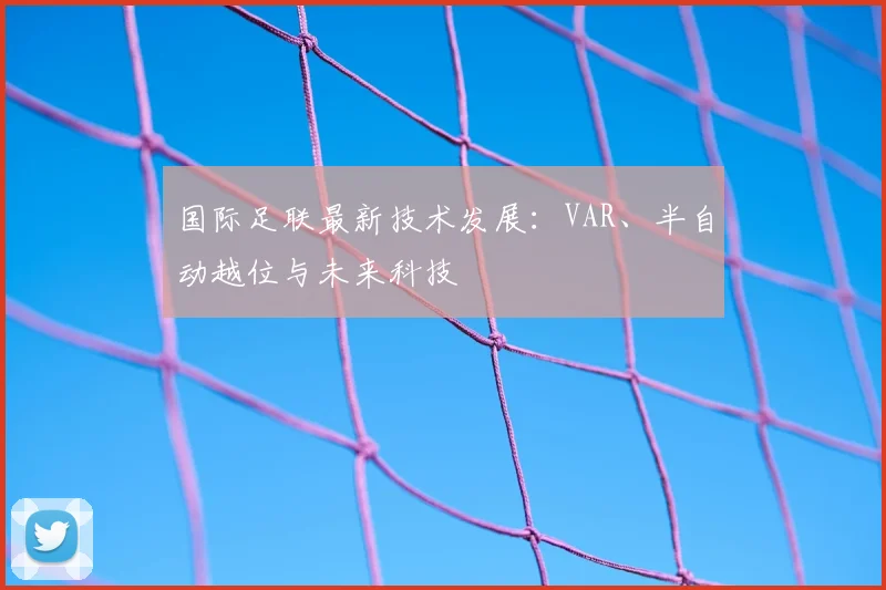 国际足联最新技术发展：VAR、半自动越位与未来科技