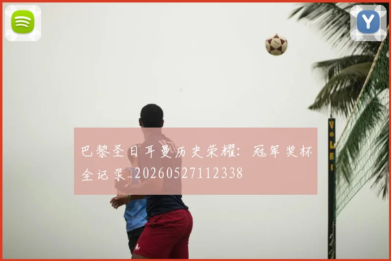 巴黎圣日耳曼历史荣耀：冠军奖杯全记录_20260527112338