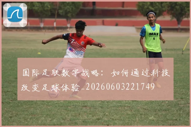 国际足联数字战略:如何通过科技改变足球体验_20260603221749