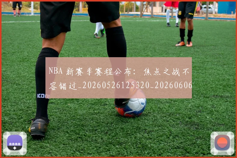 NBA 新赛季赛程公布:焦点之战不容错过_20260526125320_20260606165634