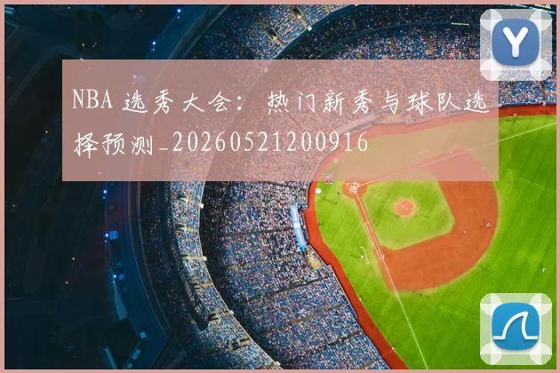 NBA 选秀大会：热门新秀与球队选择预测_20260521200916