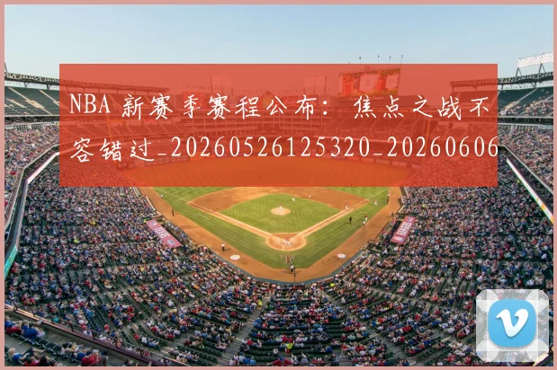 NBA 新赛季赛程公布:焦点之战不容错过_20260526125320_20260606165634