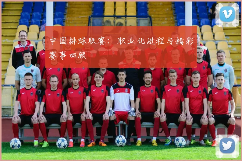 中国排球联赛：职业化进程与精彩赛事回顾