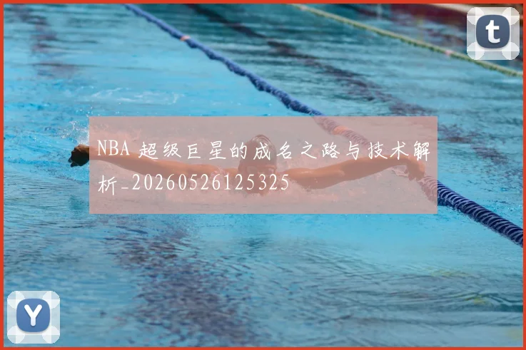 NBA 超级巨星的成名之路与技术解析_20260526125325