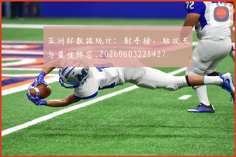 亚洲杯数据统计:射手榜、助攻王与最佳阵容_20260603221427