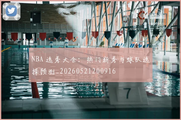 NBA 选秀大会:热门新秀与球队选择预测_20260521200916