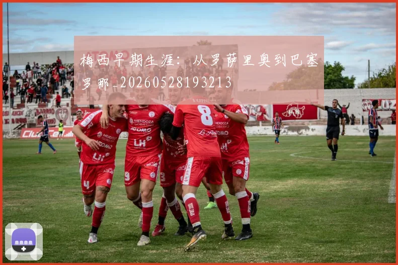 梅西早期生涯：从罗萨里奥到巴塞罗那_20260528193213