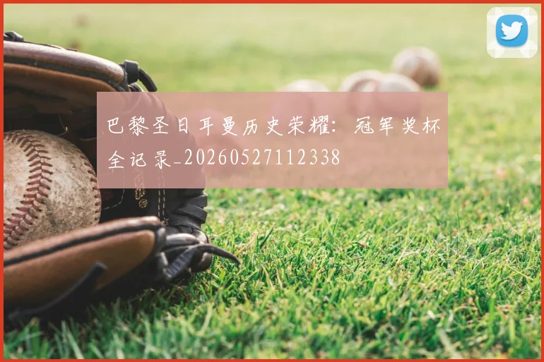 巴黎圣日耳曼历史荣耀：冠军奖杯全记录_20260527112338